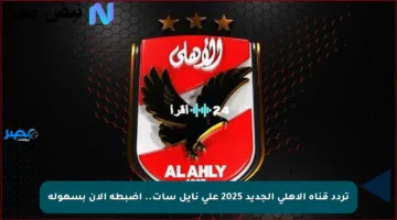 تردد قناة الأهلي الجديد 2025 على نايل سات.. اضبطه الآن بسهولة